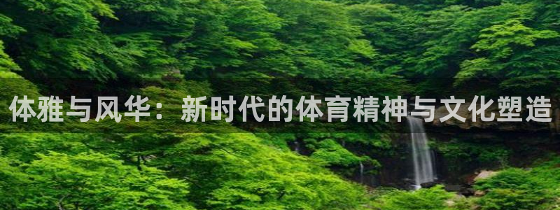 vsport体育官网下载平台APP：体雅与风华：新时