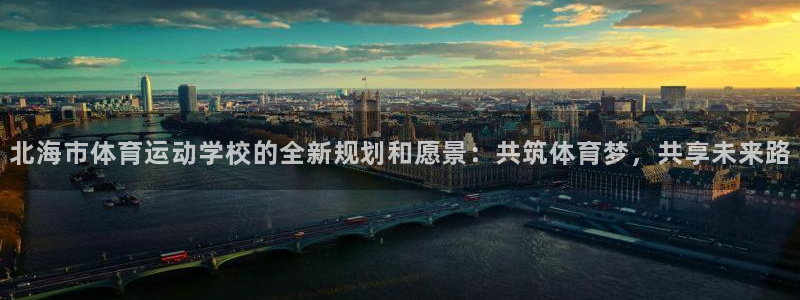  Vsport体育官方网站入口：北海市体育运动学校的全新规划和