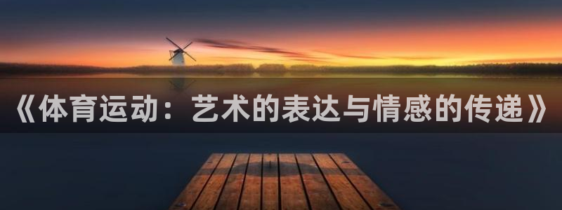 vsport体育官网下载招商:《体育运动:艺术的表达与情感的