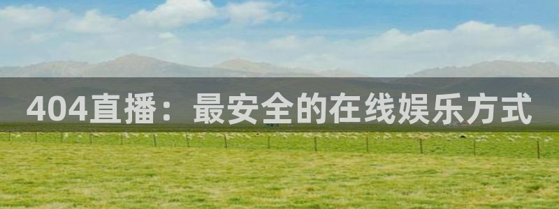 玩球直播：404直播：最安全的在线娱乐方式