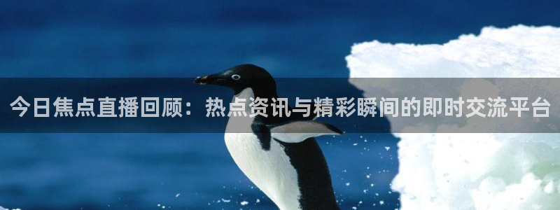 玩球直播app最新版本下载：今日焦点直播回顾：热点资讯与精彩瞬间的即时交流平台