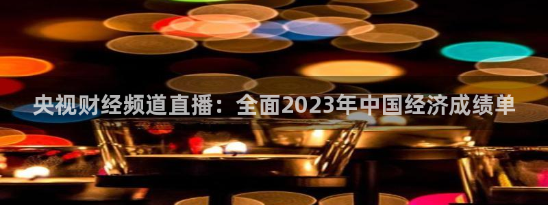 玩球体育直播吧：央视财经频道直播：全面2023年中国经济成绩单