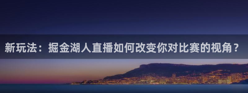 玩球直播app免费下载：新玩法：掘金湖人直播如何改变你对比赛的视角？