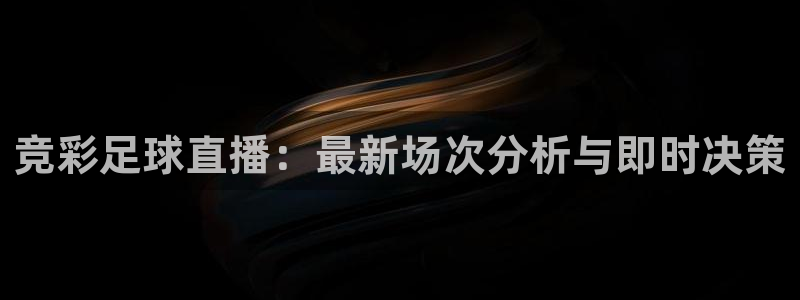 玩球直播在线：竞彩足球直播：最新场次分析与即时决策