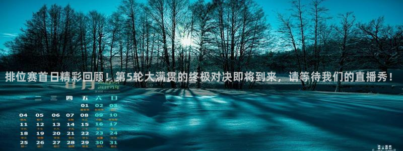 直播玩球：排位赛首日精彩回顾！第5轮大满贯的终极对决即将到来，请等待我们的直播秀！
